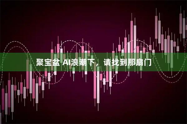 聚宝盆 AI浪潮下，请找到那扇门